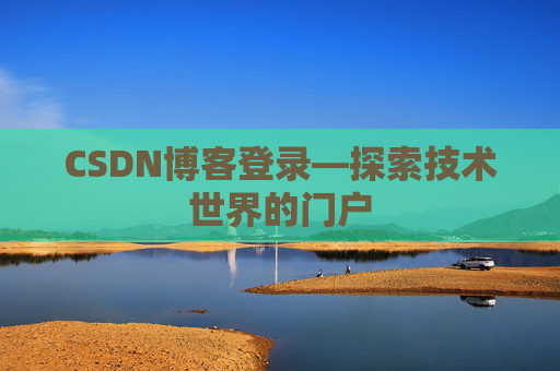 CSDN博客登录—探索技术世界的门户
