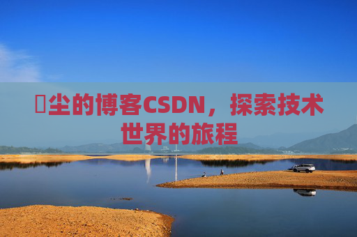 玦尘的博客CSDN,探索技术世界的旅程