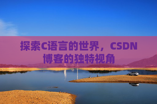 探索C语言的世界，CSDN博客的独特视角